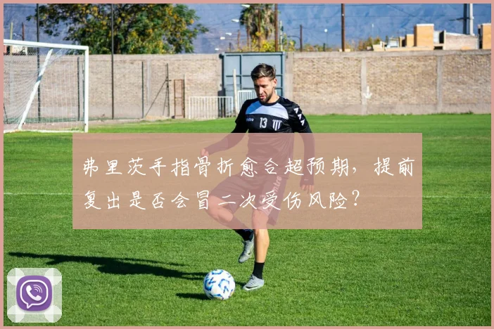 弗里茨手指骨折愈合超预期,提前复出是否会冒二次受伤风险?