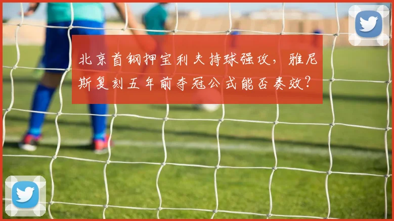 北京首钢押宝利夫持球强攻，雅尼斯复刻五年前夺冠公式能否奏效？