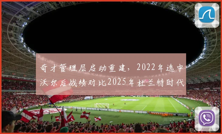奇才管理层启动重建，2022年选中沃尔后战绩对比2025年杜兰特时代胜率下降12%