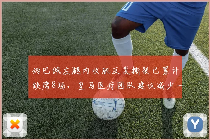 姆巴佩左腿内收肌反复撕裂已累计缺席8场，皇马医疗团队建议减少一周双赛频率