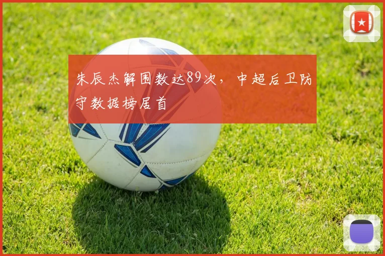 朱辰杰解围数达89次,中超后卫防守数据榜居首